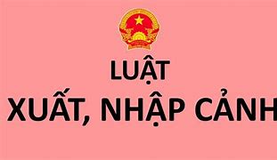 Luật Xuất Nhập Cảnh Của Người Nước Ngoài Tại Việt Nam